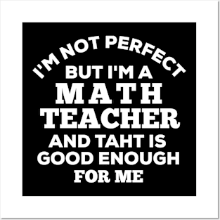 I'm Not Perfect But I'm A Math Teacher And That Is Good Enough For Me Posters and Art